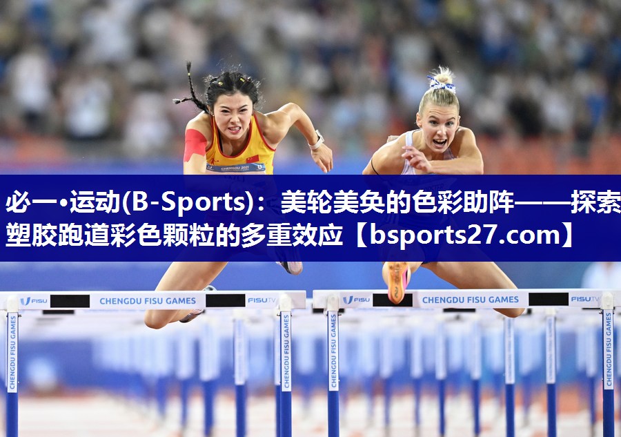 必一·运动(B-Sports)：美轮美奂的色彩助阵——探索塑胶跑道彩色颗粒的多重效应