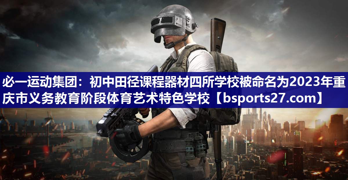 必一运动集团：初中田径课程器材四所学校被命名为2023年重庆市义务教育阶段体育艺术特色学校