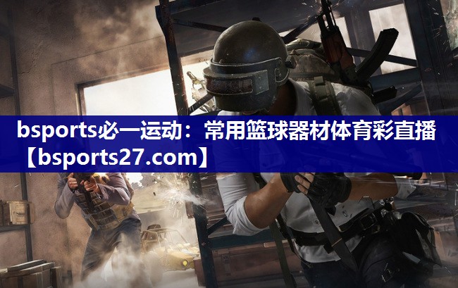 bsports必一运动：常用篮球器材体育彩直播