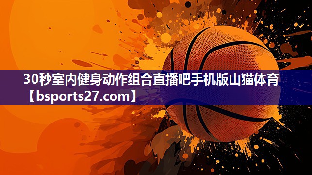 30秒室内健身动作组合直播吧手机版山猫体育