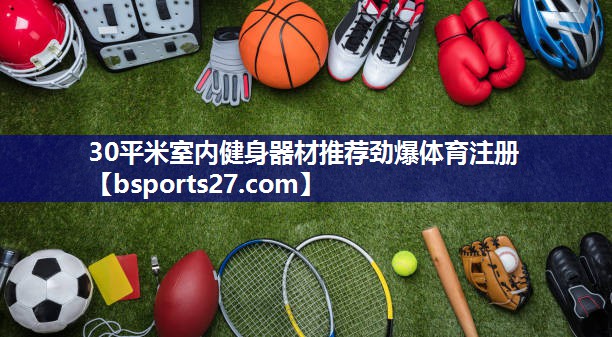 30平米室内健身器材推荐劲爆体育注册