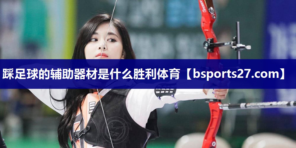 踩足球的辅助器材是什么胜利体育