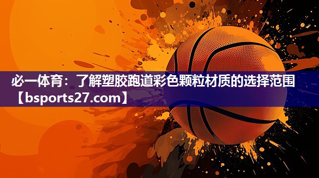 必一体育：了解塑胶跑道彩色颗粒材质的选择范围