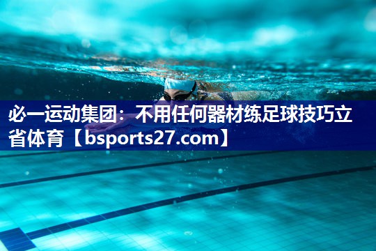 必一运动集团：不用任何器材练足球技巧立省体育