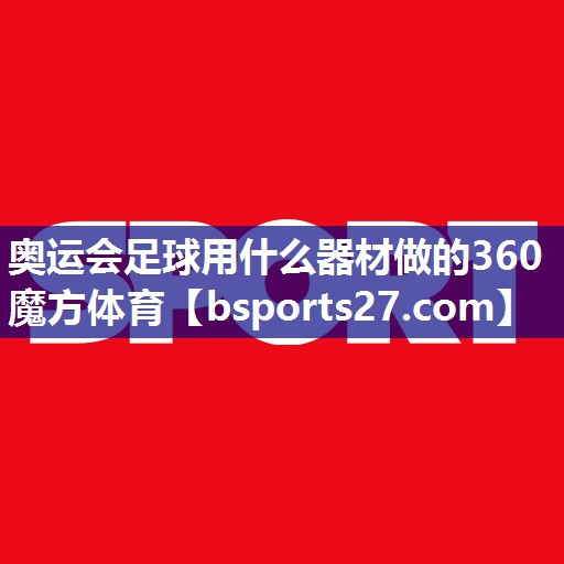 奥运会足球用什么器材做的360魔方体育
