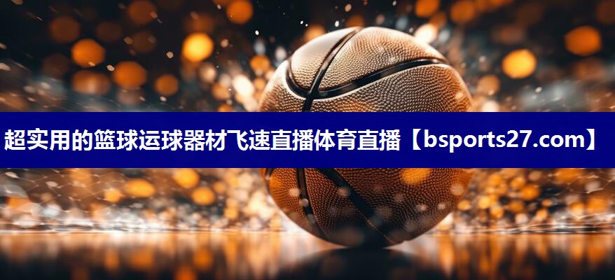超实用的篮球运球器材飞速直播体育直播