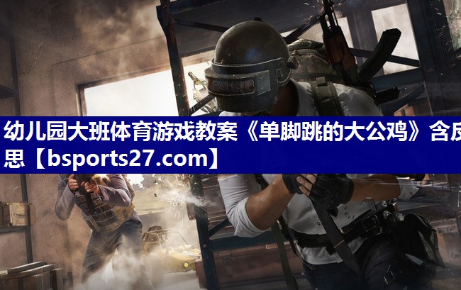 幼儿园大班体育游戏教案《单脚跳的大公鸡》含反思
