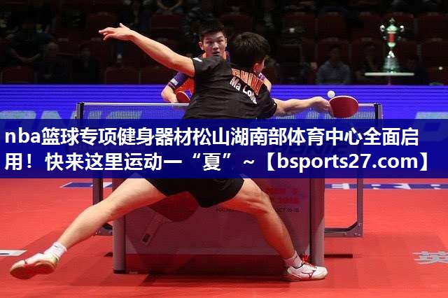 nba篮球专项健身器材松山湖南部体育中心全面启用！快来这里运动一“夏”~