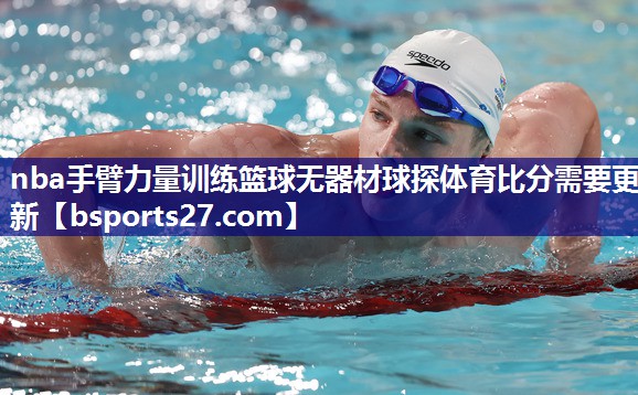 nba手臂力量训练篮球无器材球探体育比分需要更新