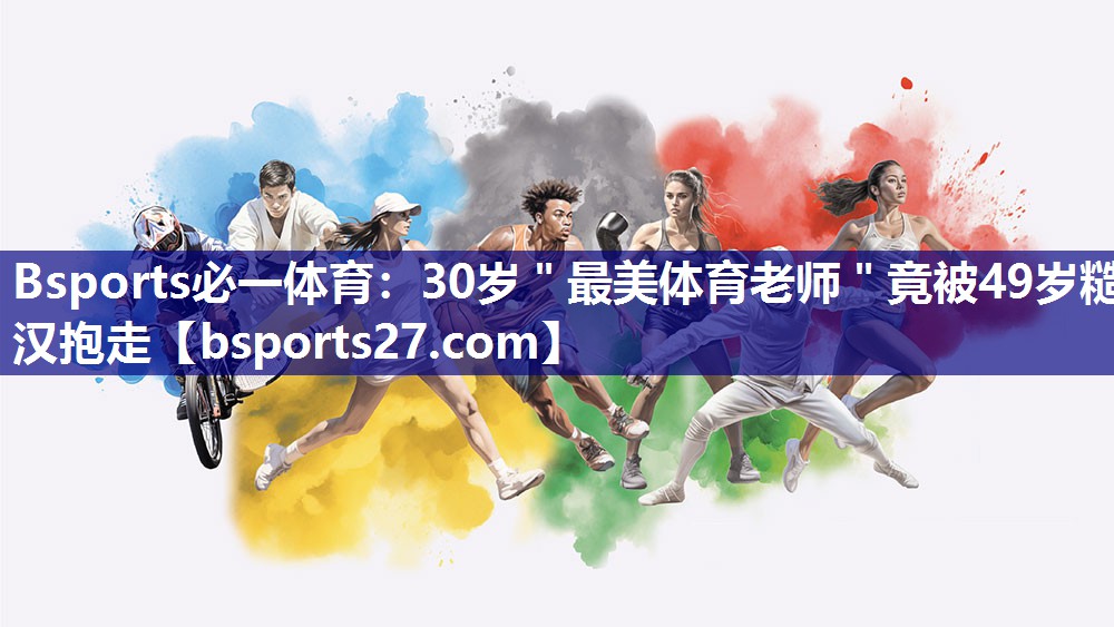 Bsports必一体育：30岁＂最美体育老师＂竟被49岁糙汉抱走