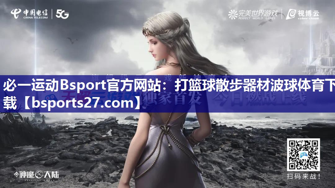 必一运动Bsport官方网站：打篮球散步器材波球体育下载