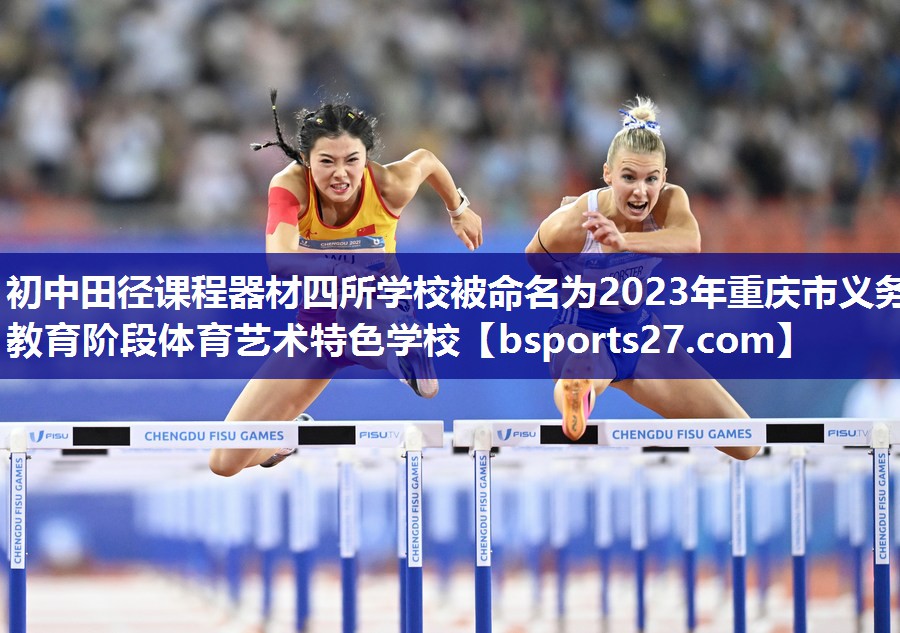 初中田径课程器材四所学校被命名为2023年重庆市义务教育阶段体育艺术特色学校