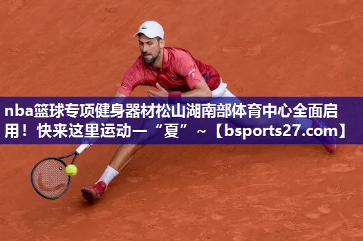 nba篮球专项健身器材松山湖南部体育中心全面启用！快来这里运动一“夏”~