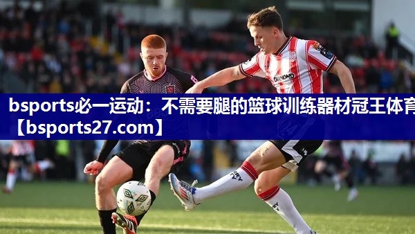 bsports必一运动：不需要腿的篮球训练器材冠王体育