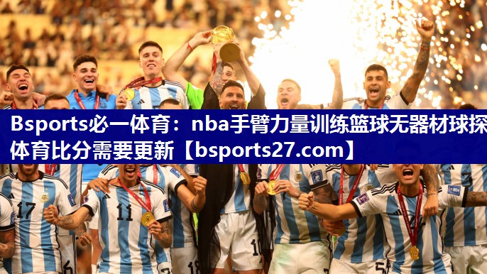 Bsports必一体育：nba手臂力量训练篮球无器材球探体育比分需要更新