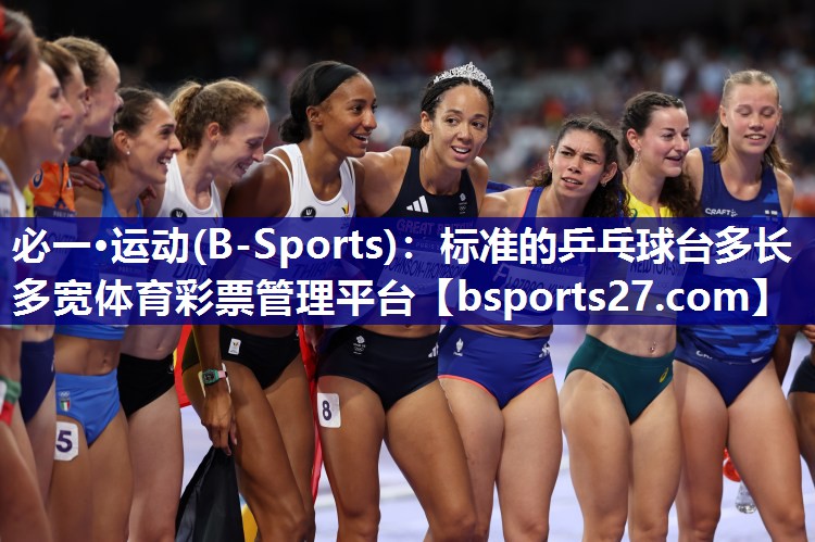 必一·运动(B-Sports)：标准的乒乓球台多长多宽体育彩票管理平台