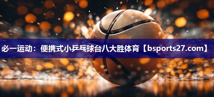 必一运动：便携式小乒乓球台八大胜体育