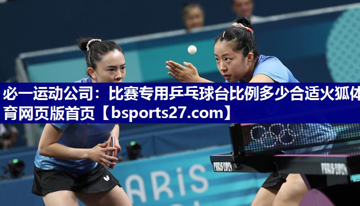 必一运动公司：比赛专用乒乓球台比例多少合适火狐体育网页版首页