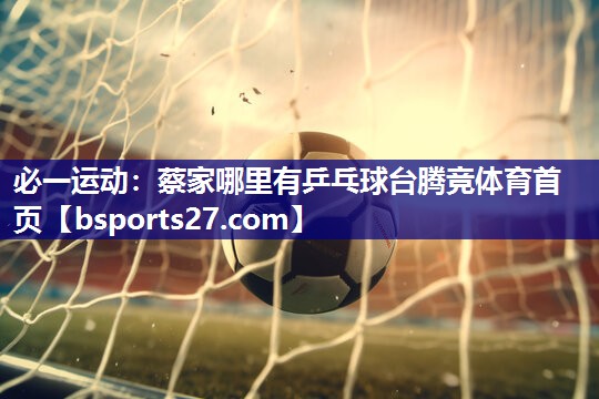 必一运动：蔡家哪里有乒乓球台腾竞体育首页