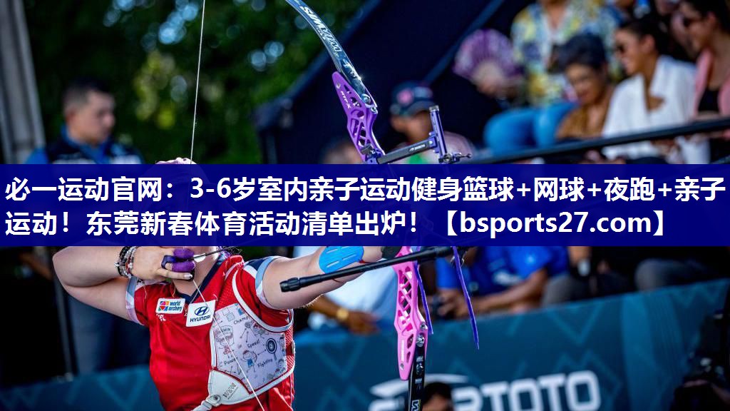 必一运动官网：3-6岁室内亲子运动健身篮球+网球+夜跑+亲子运动！东莞新春体育活动清单出炉！
