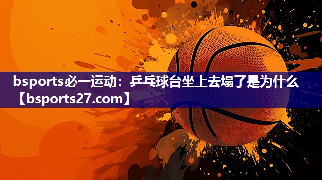 bsports必一运动：乒乓球台坐上去塌了是为什么