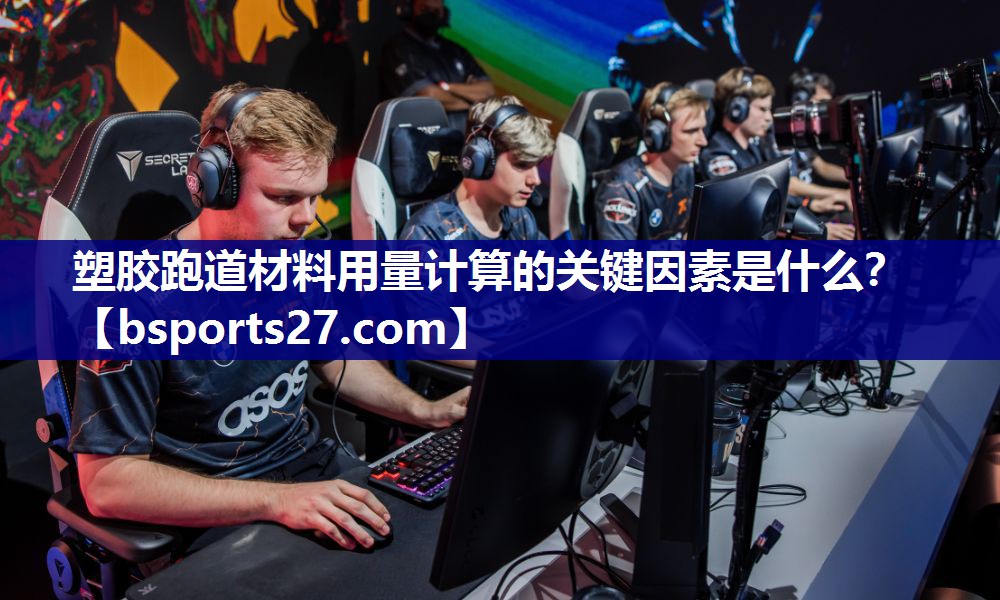 塑胶跑道材料用量计算的关键因素是什么？