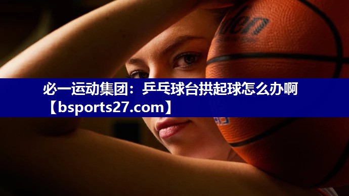 乒乓球台拱起球怎么办啊
