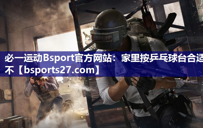 家里按乒乓球台合适不